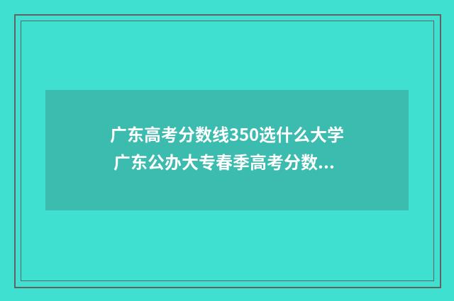 广东高考分数线350选什么大学 广东公办大专春季高考分数线