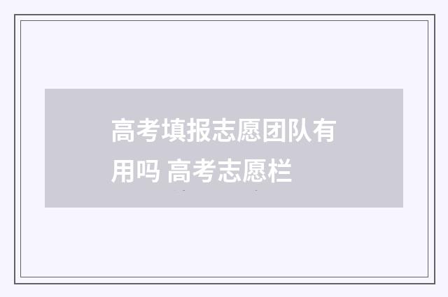 高考填报志愿团队有用吗 高考志愿栏