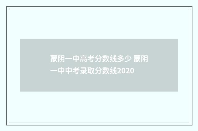 蒙阴一中高考分数线多少 蒙阴一中中考录取分数线2020