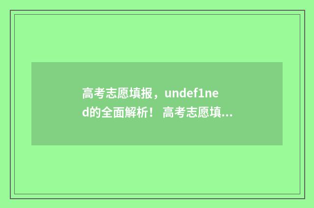 高考志愿填报，undef1ned的全面解析！ 高考志愿填报能填几个