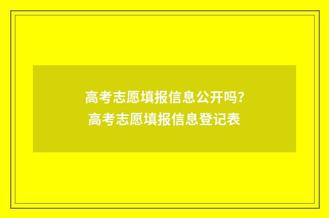高考志愿填报信息公开吗？ 高考志愿填报信息登记表