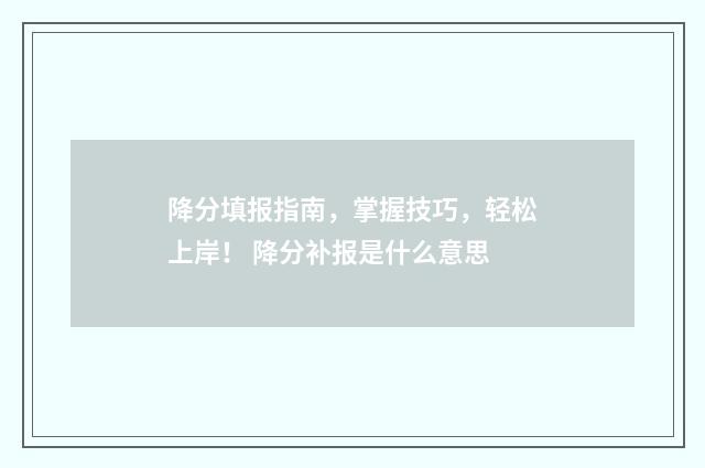 降分填报指南，掌握技巧，轻松上岸！ 降分补报是什么意思