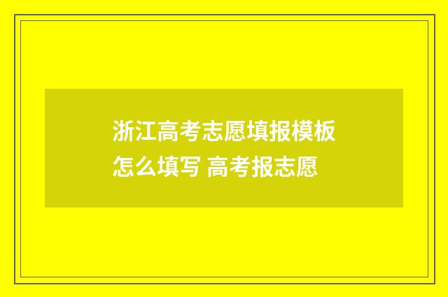 浙江高考志愿填报模板怎么填写 高考报志愿