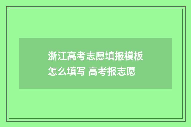 浙江高考志愿填报模板怎么填写 高考报志愿