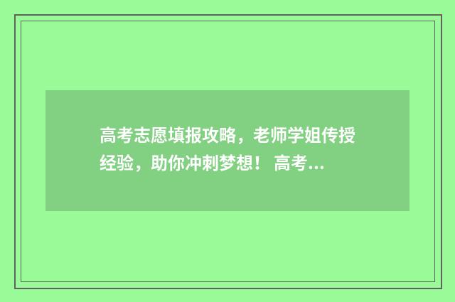 高考志愿填报攻略，老师学姐传授经验，助你冲刺梦想！ 高考志愿填报攻略