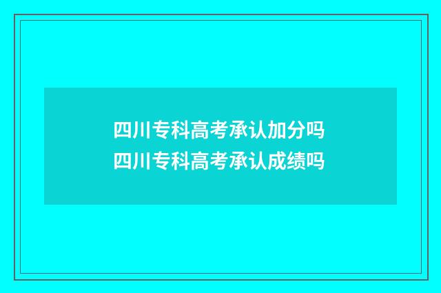 四川专科高考承认加分吗 四川专科高考承认成绩吗