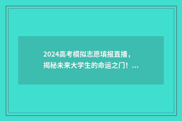 2024高考模拟志愿填报直播，揭秘未来大学生的命运之门！ 2024高考模拟志愿填报表下载