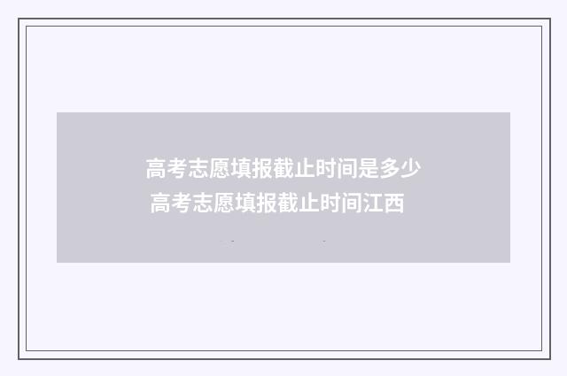 高考志愿填报截止时间是多少 高考志愿填报截止时间江西