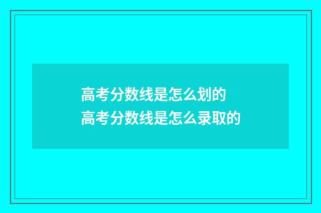 高考分数线是怎么划的 高考分数线是怎么录取的