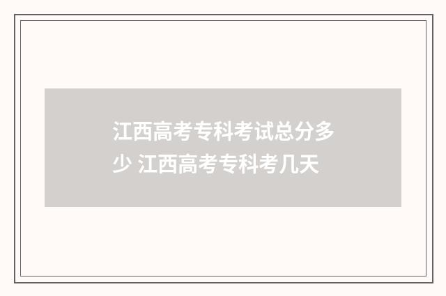 江西高考专科考试总分多少 江西高考专科考几天