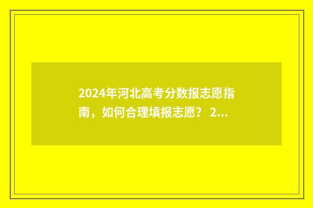 2024年河北高考分数报志愿指南，如何合理填报志愿？ 2024年河北单招分数线