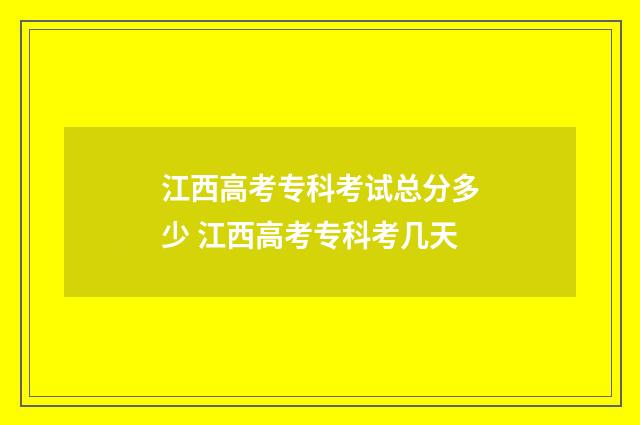 江西高考专科考试总分多少 江西高考专科考几天
