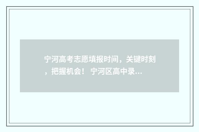 宁河高考志愿填报时间，关键时刻，把握机会！ 宁河区高中录取人数