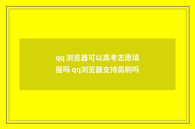 qq 浏览器可以高考志愿填报吗 qq浏览器支持高刷吗