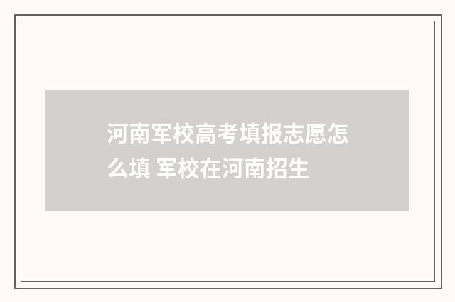 河南军校高考填报志愿怎么填 军校在河南招生