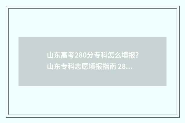 山东高考280分专科怎么填报？山东专科志愿填报指南 280分左右山东省的专科学校
