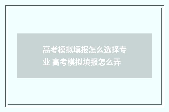 高考模拟填报怎么选择专业 高考模拟填报怎么弄