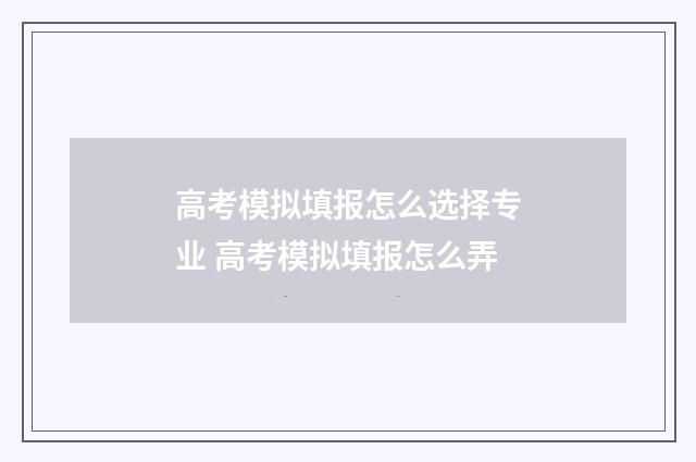 高考模拟填报怎么选择专业 高考模拟填报怎么弄