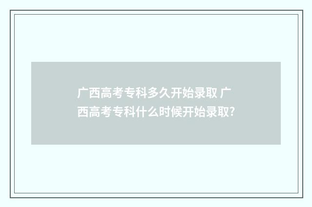 广西高考专科多久开始录取 广西高考专科什么时候开始录取?