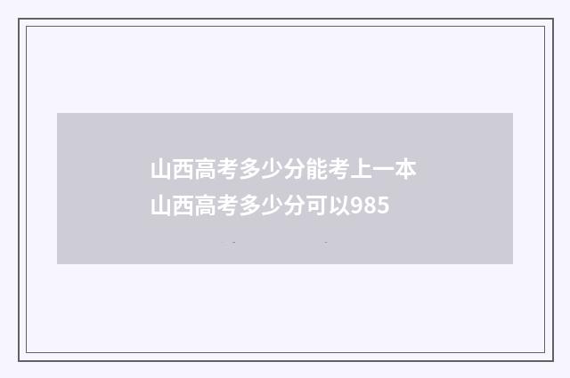 山西高考多少分能考上一本 山西高考多少分可以985