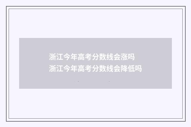 浙江今年高考分数线会涨吗 浙江今年高考分数线会降低吗