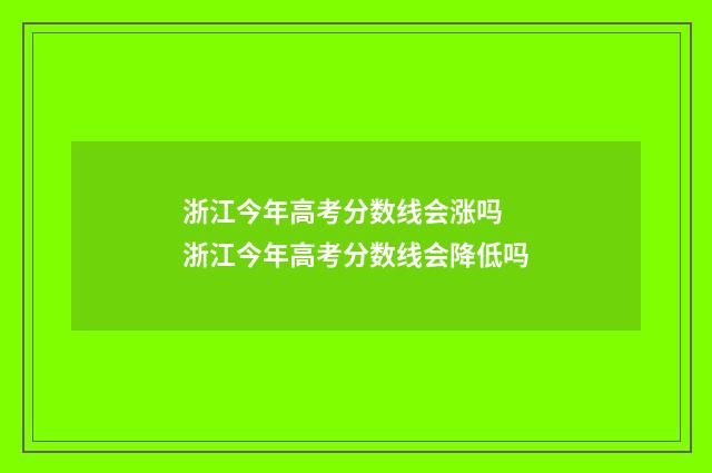 浙江今年高考分数线会涨吗 浙江今年高考分数线会降低吗