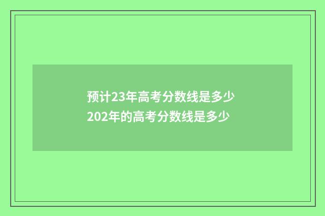 预计23年高考分数线是多少 202年的高考分数线是多少