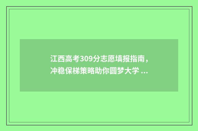 江西高考309分志愿填报指南，冲稳保梯策略助你圆梦大学 江西高考分数线630.5分