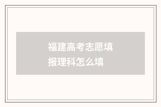 福建高考志愿填报理科怎么填