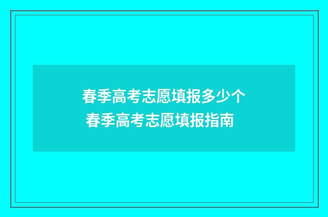春季高考志愿填报多少个 春季高考志愿填报指南