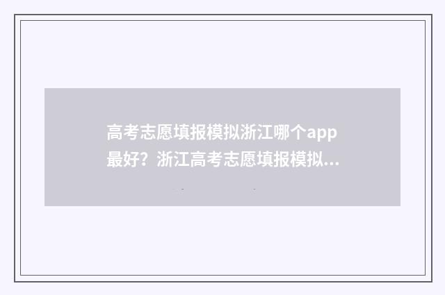 高考志愿填报模拟浙江哪个app最好？浙江高考志愿填报模拟app推荐 高考志愿填报模拟入口2024