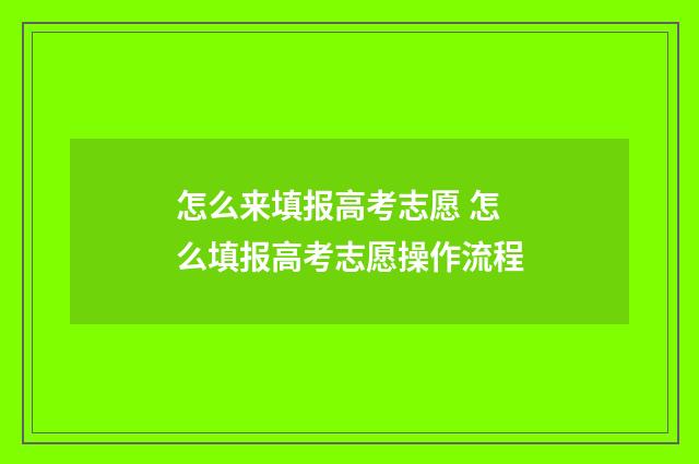 怎么来填报高考志愿 怎么填报高考志愿操作流程