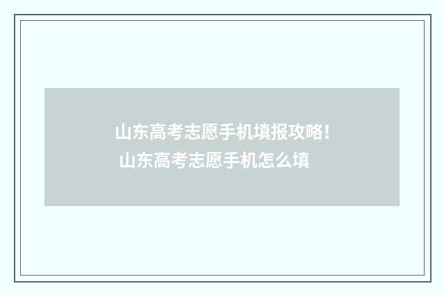 山东高考志愿手机填报攻略！ 山东高考志愿手机怎么填