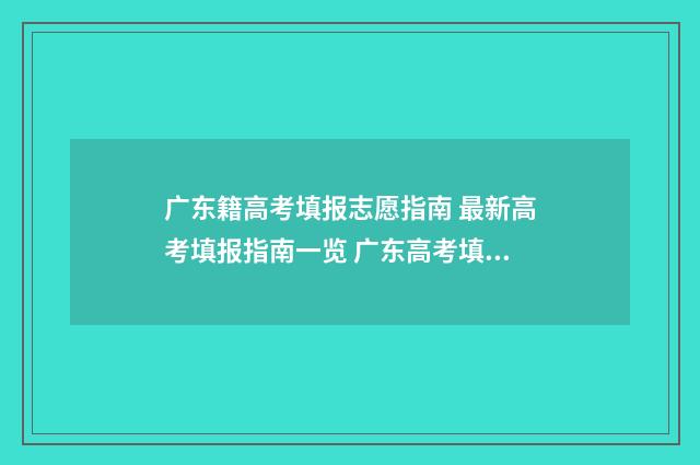 广东籍高考填报志愿指南 最新高考填报指南一览 广东高考填报流程