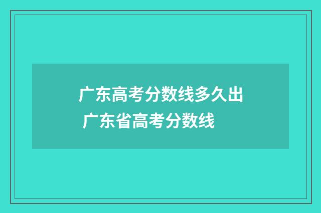 广东高考分数线多久出 广东省高考分数线