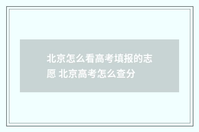 北京怎么看高考填报的志愿 北京高考怎么查分