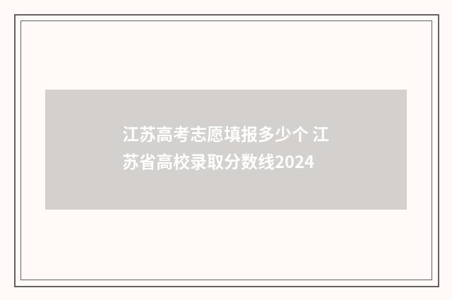 江苏高考志愿填报多少个 江苏省高校录取分数线2024