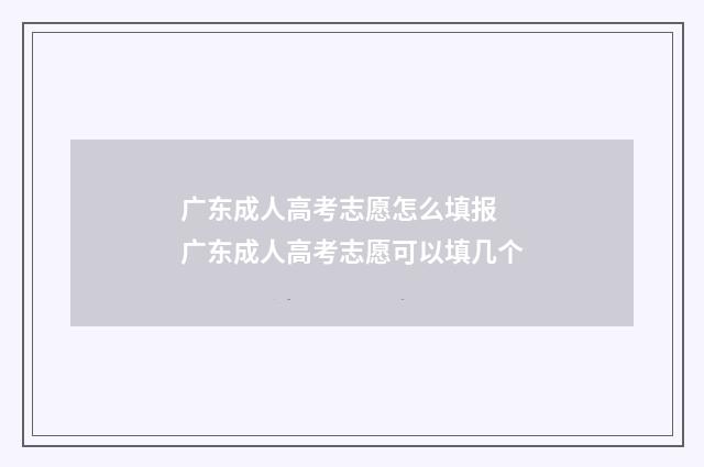 广东成人高考志愿怎么填报 广东成人高考志愿可以填几个