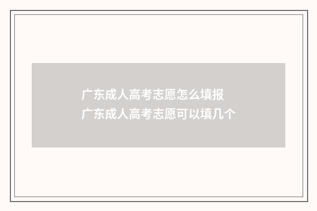 广东成人高考志愿怎么填报 广东成人高考志愿可以填几个
