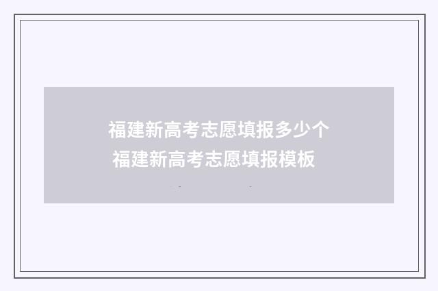 福建新高考志愿填报多少个 福建新高考志愿填报模板