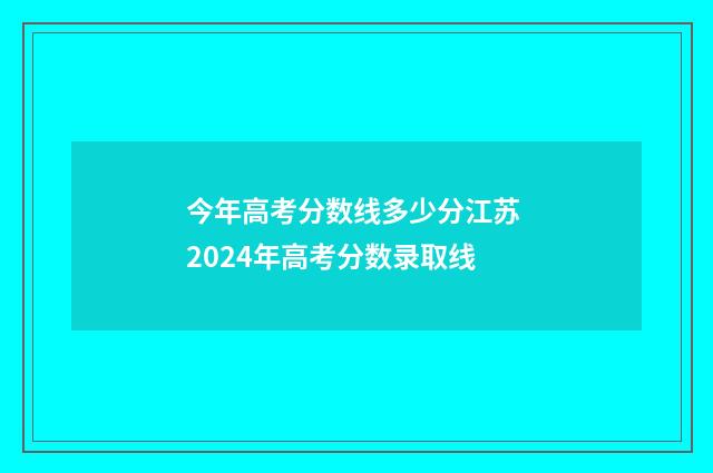 今年高考分数线多少分江苏 2024年高考分数录取线