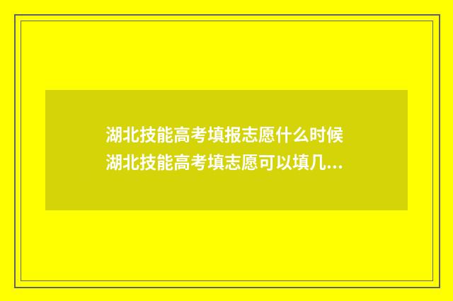 湖北技能高考填报志愿什么时候 湖北技能高考填志愿可以填几个学校