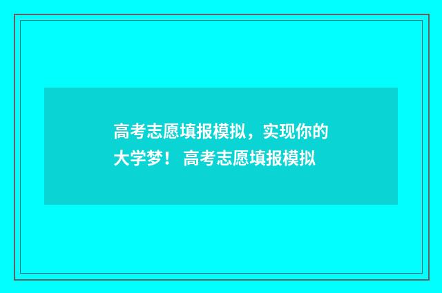 高考志愿填报模拟，实现你的大学梦！ 高考志愿填报模拟