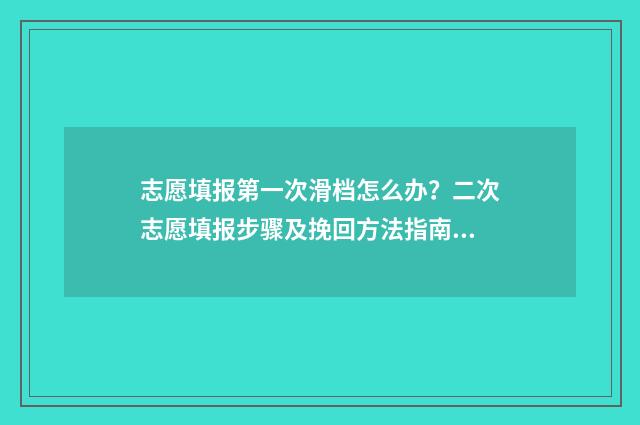 志愿填报第一次滑档怎么办？二次志愿填报步骤及挽回方法指南 志愿填报第一次没过可以换学校吗