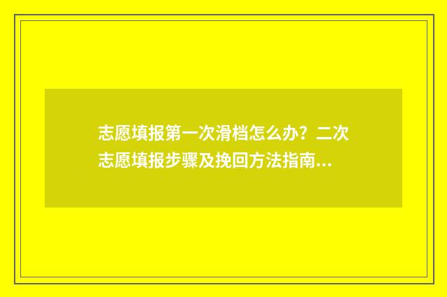 志愿填报第一次滑档怎么办？二次志愿填报步骤及挽回方法指南 志愿填报第一次没过可以换学校吗