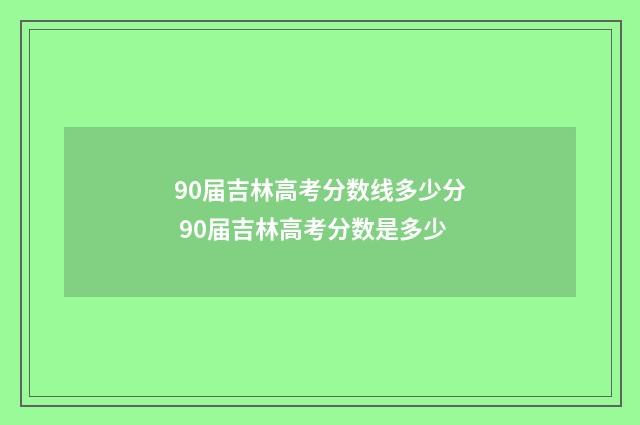 90届吉林高考分数线多少分 90届吉林高考分数是多少