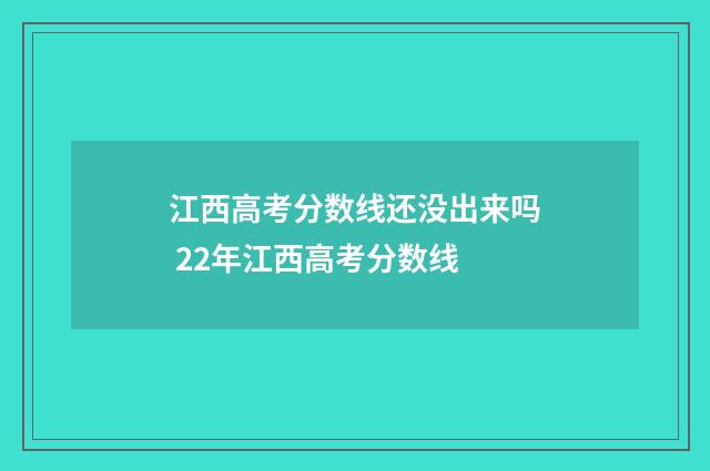 江西高考分数线还没出来吗 22年江西高考分数线