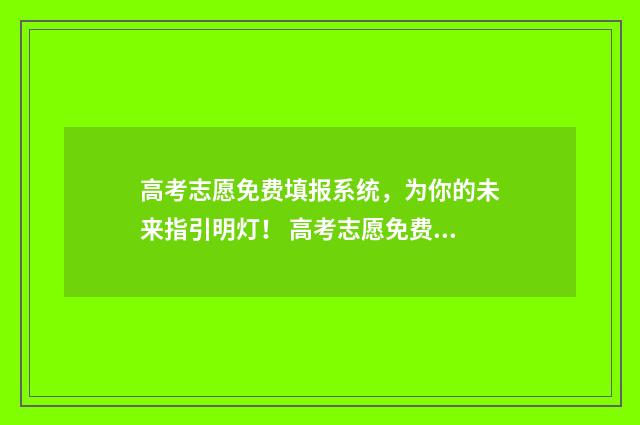 高考志愿免费填报系统，为你的未来指引明灯！ 高考志愿免费填报助手