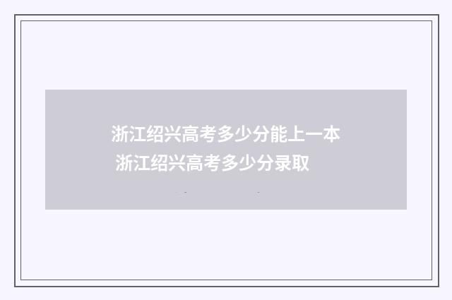 浙江绍兴高考多少分能上一本 浙江绍兴高考多少分录取