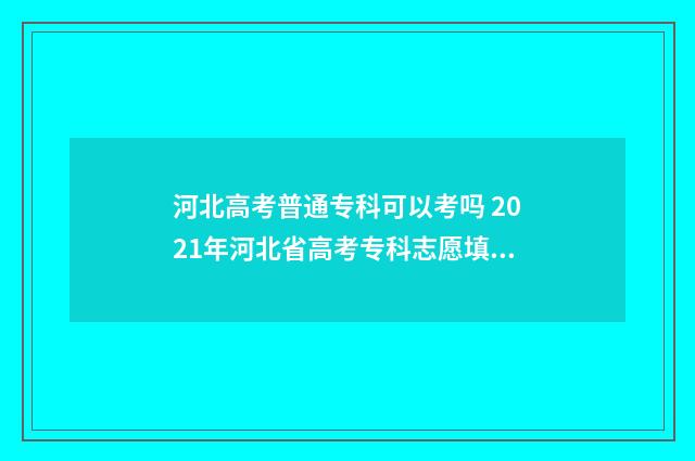 河北高考普通专科可以考吗 2021年河北省高考专科志愿填报